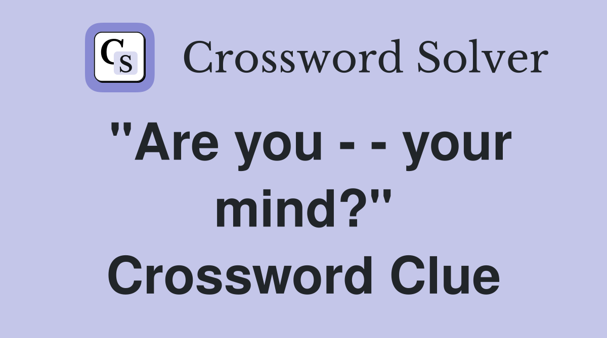 "Are you your mind?" Crossword Clue Answers Crossword Solver